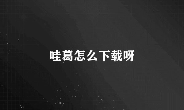 哇葛怎么下载呀