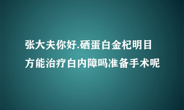 张大夫你好.硒蛋白金杞明目方能治疗白内障吗准备手术呢