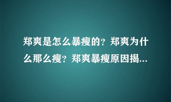 郑爽是怎么暴瘦的？郑爽为什么那么瘦？郑爽暴瘦原因揭秘-飞外网