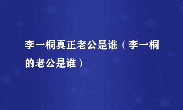 李一桐真正老公是谁（李一桐的老公是谁）
