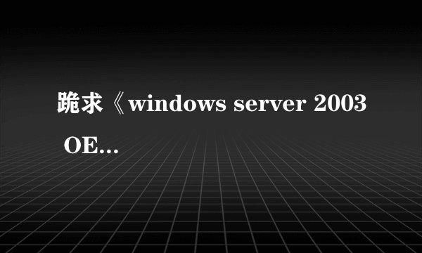 跪求《windows server 2003 OEM版》可用的序列号，或者可解决可实行的办法，坐等ING...