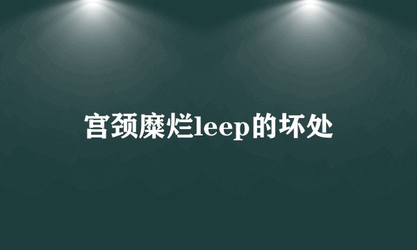 宫颈糜烂leep的坏处