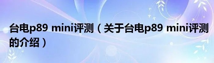 台电p89 mini评测（关于台电p89 mini评测的介绍）