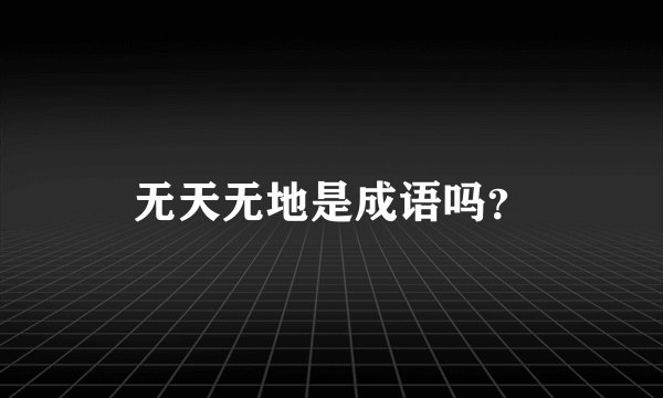 无天无地是成语吗？