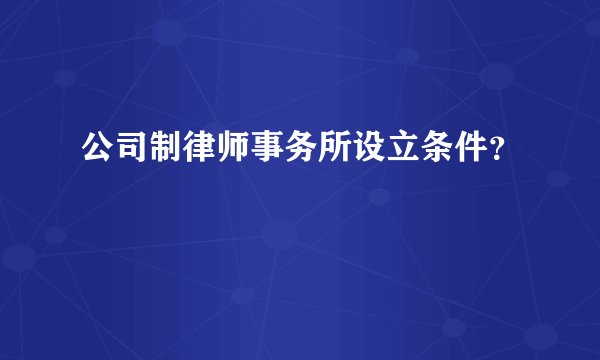 公司制律师事务所设立条件？