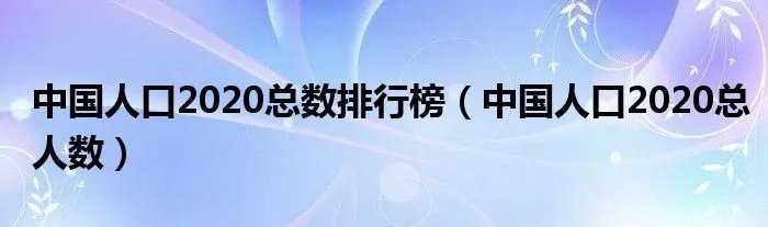 中国人口2020总数排行榜（中国人口2020总人数）