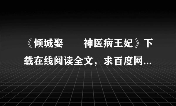 《倾城娶――神医病王妃》下载在线阅读全文，求百度网盘云资源