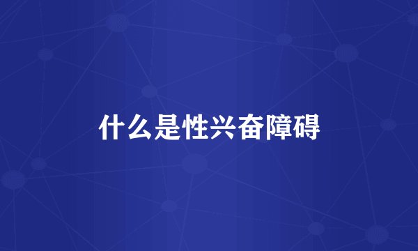 什么是性兴奋障碍