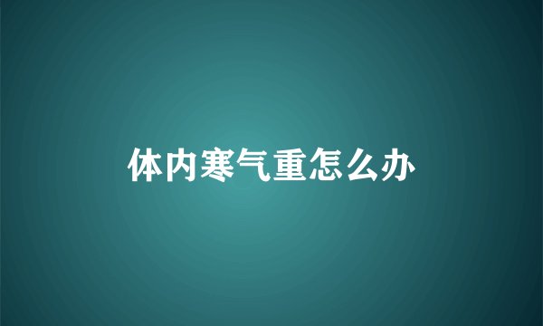 体内寒气重怎么办