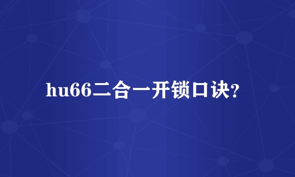 hu66二合一开锁口诀？