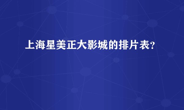 上海星美正大影城的排片表？