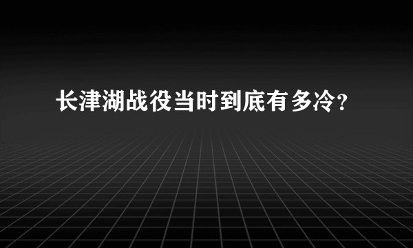 长津湖战役当时到底有多冷？
