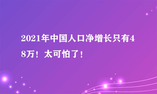 2021年中国人口净增长只有48万！太可怕了！