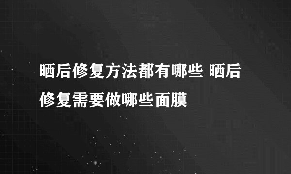 晒后修复方法都有哪些 晒后修复需要做哪些面膜