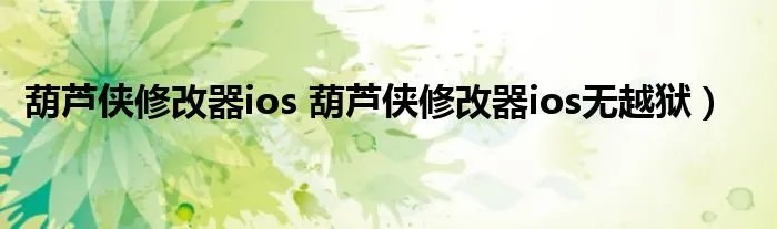 葫芦侠修改器ios 葫芦侠修改器ios无越狱）