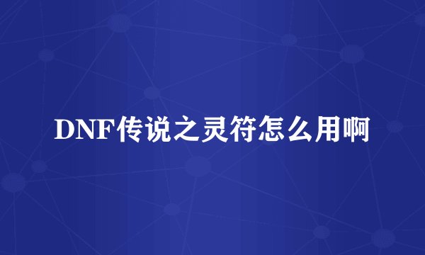 DNF传说之灵符怎么用啊