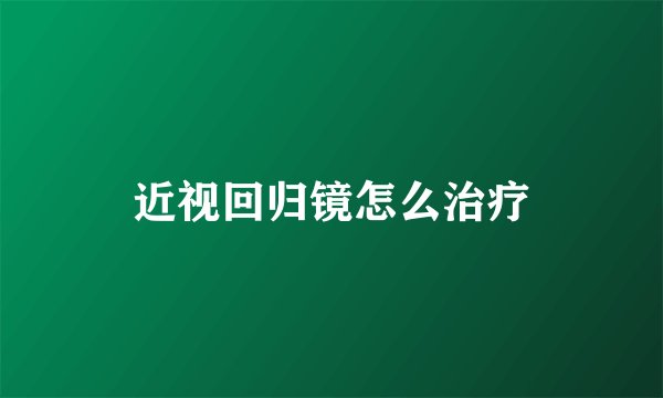 近视回归镜怎么治疗