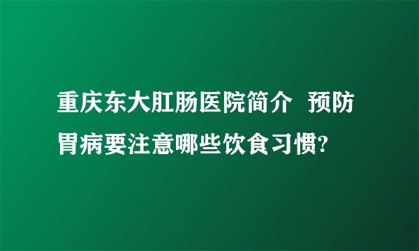 重庆东大肛肠医院简介  预防胃病要注意哪些饮食习惯?