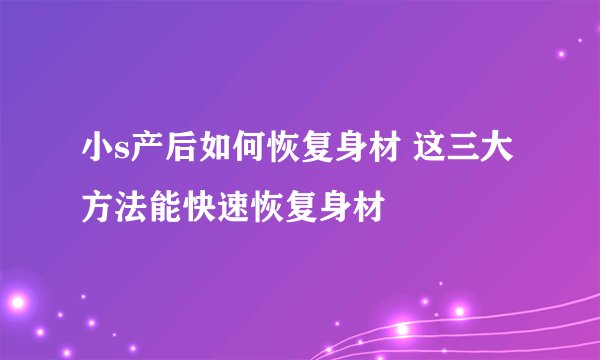 小s产后如何恢复身材 这三大方法能快速恢复身材