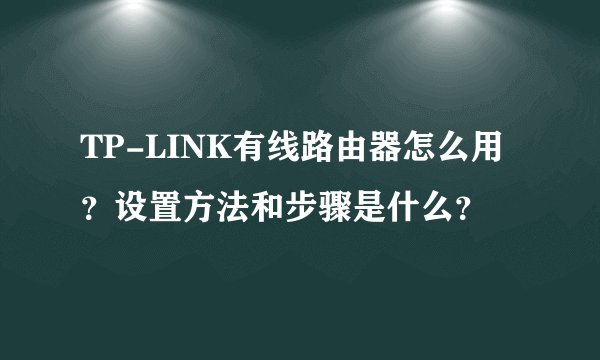 TP-LINK有线路由器怎么用？设置方法和步骤是什么？