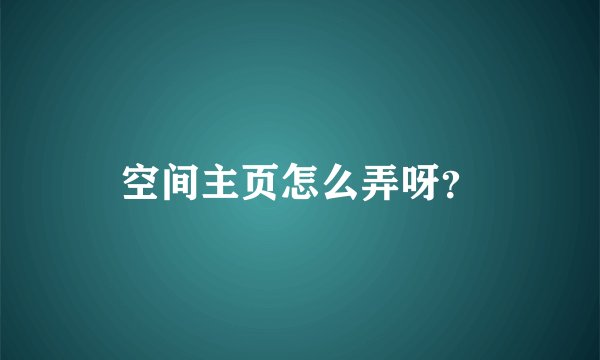 空间主页怎么弄呀？