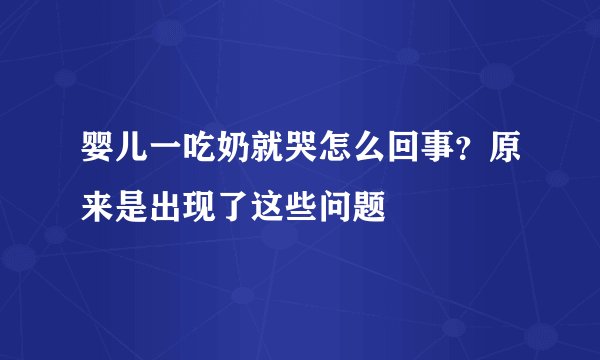 婴儿一吃奶就哭怎么回事？原来是出现了这些问题