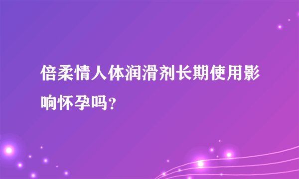 倍柔情人体润滑剂长期使用影响怀孕吗？