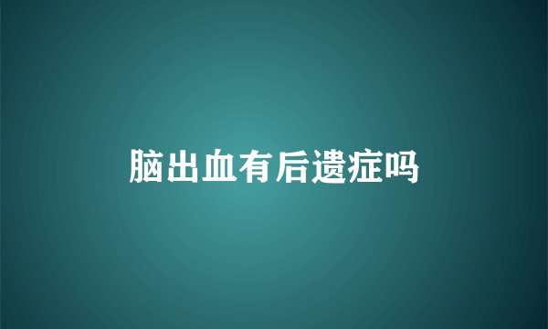 脑出血有后遗症吗