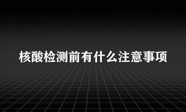 核酸检测前有什么注意事项
