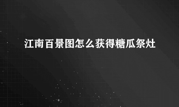 江南百景图怎么获得糖瓜祭灶