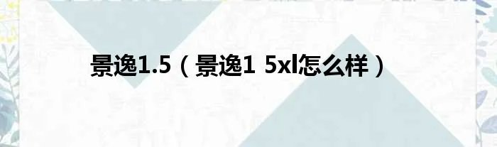 景逸1.5（景逸1 5xl怎么样）