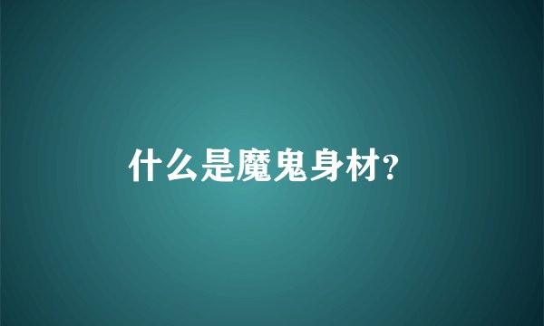 什么是魔鬼身材？