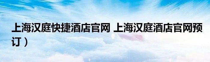 上海汉庭快捷酒店官网 上海汉庭酒店官网预订）