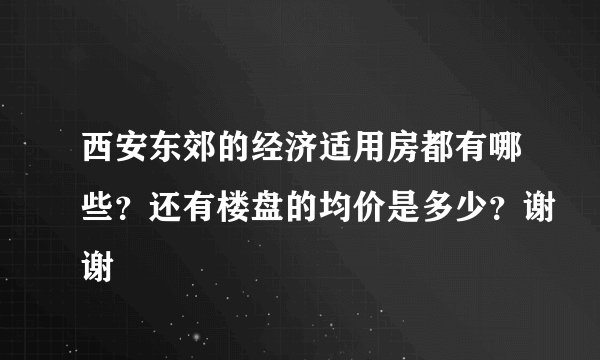 西安东郊的经济适用房都有哪些？还有楼盘的均价是多少？谢谢