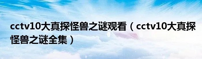 cctv10大真探怪兽之谜观看（cctv10大真探怪兽之谜全集）