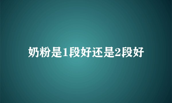奶粉是1段好还是2段好