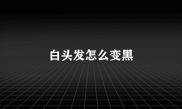 白头发怎么变黑