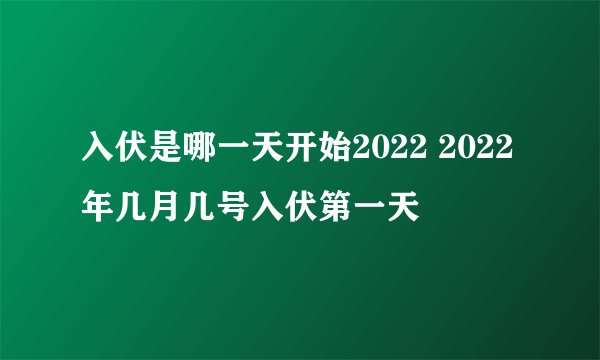 入伏是哪一天开始2022 2022年几月几号入伏第一天