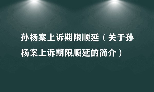 孙杨案上诉期限顺延（关于孙杨案上诉期限顺延的简介）