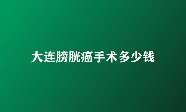 大连膀胱癌手术多少钱