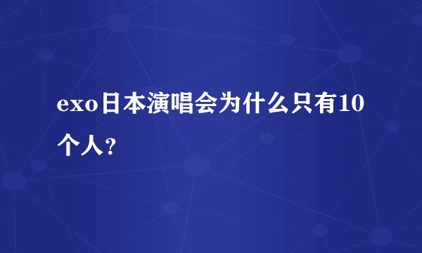 exo日本演唱会为什么只有10个人？