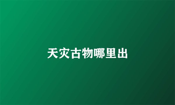 天灾古物哪里出