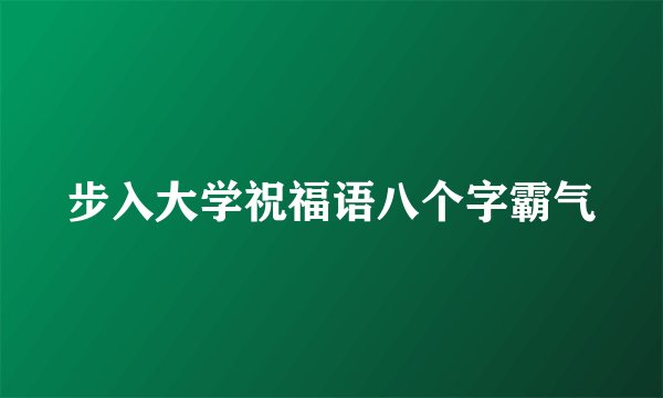 步入大学祝福语八个字霸气