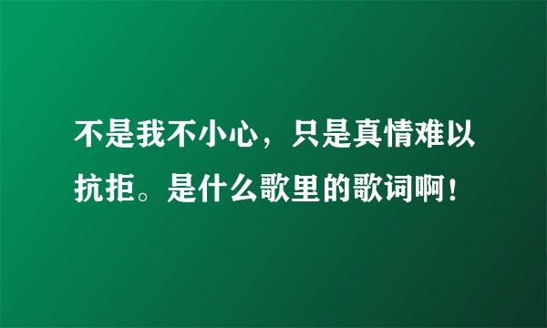 不是我不小心，只是真情难以抗拒。是什么歌里的歌词啊！