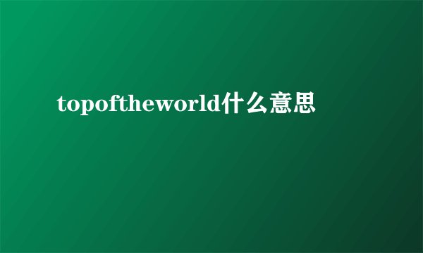 topoftheworld什么意思
