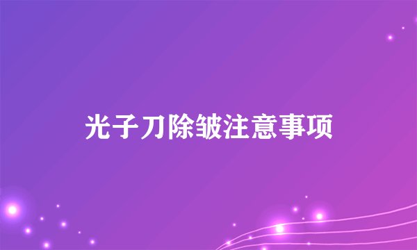 光子刀除皱注意事项