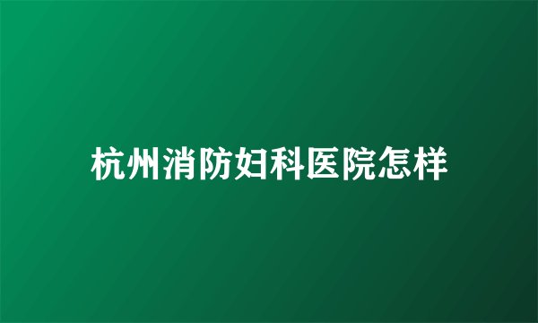 杭州消防妇科医院怎样