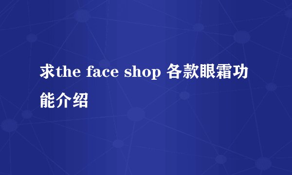 求the face shop 各款眼霜功能介绍