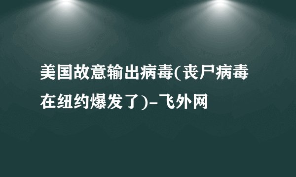 美国故意输出病毒(丧尸病毒在纽约爆发了)-飞外网
