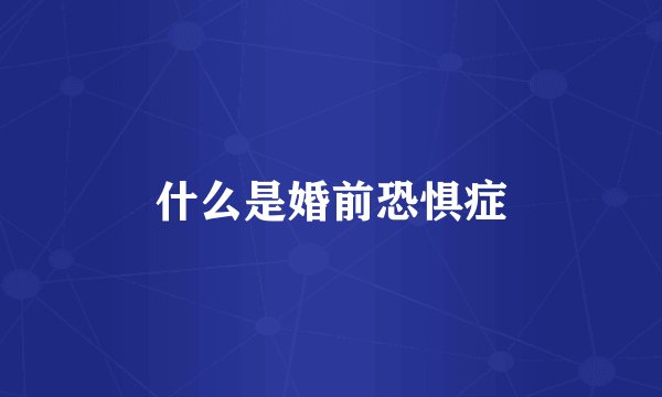 什么是婚前恐惧症